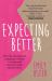 Expecting Better : Why the Conventional Pregnancy Wisdom Is Wrong and What You Really Need to Know