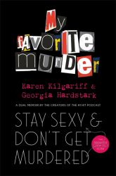 Stay Sexy and Don't Get Murdered : The Definitive How-To Guide from the My Favorite Murder Podcast