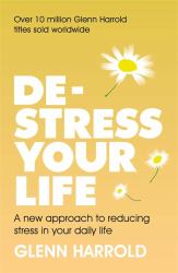 De-Stress Your Life : A New Approach to Reducing Stress in Your Daily Life