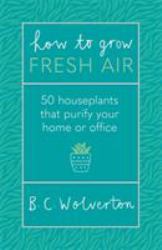 How to Grow Fresh Air : 50 Houseplants That Purify Your Home or Office