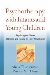 Psychotherapy with Infants and Young Children : Repairing the Effects of Stress and Trauma on Early Attachment