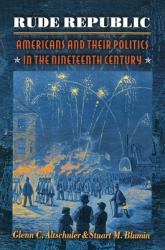 Rude Republic : Americans and Their Politics in the Nineteenth Century