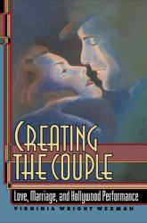 Creating the Couple : Love, Marriage, and Hollywood Performance