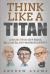 Think Like a Titan : Lessons from Jeff Bezos, Bill Gates and Warren Buffett