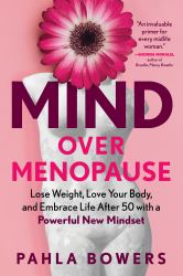 Mind over Menopause : Lose Weight, Love Your Body, and Embrace Life after 50 with a Powerful New Mindset