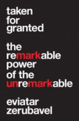 Taken for Granted : The Remarkable Power of the Unremarkable