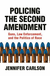 Policing the Second Amendment : Guns, Law Enforcement, and the Politics of Race