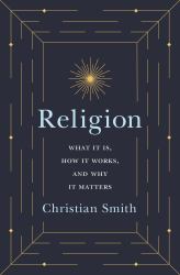 Religion : What It Is, How It Works, and Why It Matters