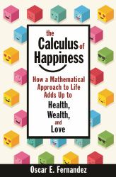 The Calculus of Happiness : How a Mathematical Approach to Life Adds up to Health, Wealth, and Love