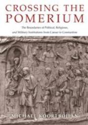 Crossing the Pomerium : The Boundaries of Political, Religious, and Military Institutions from Caesar to Constantine