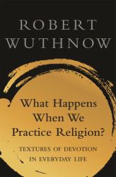 What Happens When We Practice Religion? : Textures of Devotion in Everyday Life