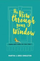 The View Through Your Window : Finding God's Vision for Your Family