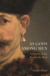 As Gods among Men : A History of the Rich in the West