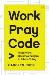 Work Pray Code : When Work Becomes Religion in Silicon Valley