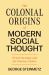 The Colonial Origins of Modern Social Thought : French Sociology and the Overseas Empire