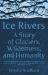 Ice Rivers : A Story of Glaciers, Wilderness, and Humanity