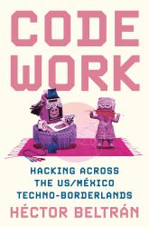 Code Work : Hacking Across the US/México Techno-Borderlands