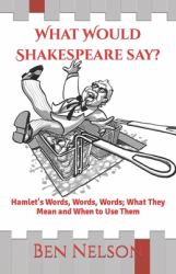 What Would Shakespeare Say? : Hamlet's Words, Words, Words; What They Mean and When to Use Them