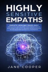 Highly Sensitive Empaths : Empath Healing Made Easy. the Practical Survival Guide for Beginners to Psychic Development. How to Stop Absorbing Negative Energies,setting Boundaries and Manage Your Emotions