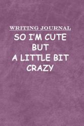 Writing Journal : So I'm Cute but a Little Bit Crazy : Journal NoteBook with Lined Pages