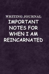 Writing Journal: Important Notes for When I Am Reincarnated : Journal Notebook