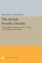 The British Fertility Decline : Demographic Transition in the Crucible of the Industrial Revolution