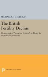 The British Fertility Decline : Demographic Transition in the Crucible of the Industrial Revolution