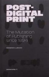 Post-Digital Print : The Mutation of Publishing Since 1894