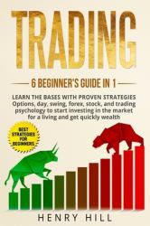 Trading : 6 BEGINNER's GUIDE in 1. Learn the Bases with PROVEN STRATEGIES: Options, Day, Swing, Forex, Stock, and Trading Psychology to START INVESTING. Learn How to Overcome the Market for a Living