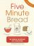 Five Minute Bread : The Revolutionary New Baking Method - No Bread Machine, No Kneading!