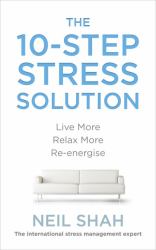 The 10-Step Stress Solution : Live More, Relax More, Re-Energise