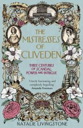 The Mistresses of Cliveden : Three Centuries of Scandal, Power and Intrigue in an English Stately Home