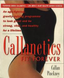 Callanetics Forever Fit : An Age-Fighting, Gravity-Defying Programme to Look Great and Be Strong, Vital, and Healthy for a Lifetime