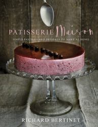 Patisserie Maison : Simple Pastries and Desserts to Make at Home