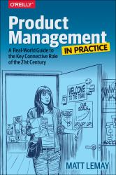 Product Management in Practice : A Real-World Guide to the Key Connective Role of the 21st Century