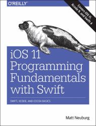 IOS 11 Programming Fundamentals with Swift : Swift, Xcode, and Cocoa Basics