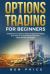 Options Trading for Beginners : A Beginner's Guide to Start in Options Trading and How to Create Passive Income Using Simple Strategies