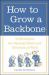 How to Grow a Backbone : 10 Strategies for Gaining Power and Influence at Work