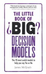 The Little Book of Big Decision Models : The 70 Most Useful Models to Help You Say Yes or No