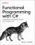 Functional Programming with C# : Create More Supportable, Robust, and Testable Code