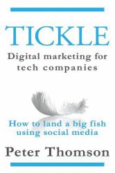 Tickle: Digital Marketing for Tech Companies : How to Land a Big Fish Using Social Media