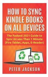 How to Sync Kindle Books on Devices : The Fastest Guide You Can Have to Sync in Less Than 1 Minute (Fire Tablet, Kindle App, E-Reader)