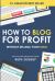 How to Blog for Profit : Without Selling Your Soul