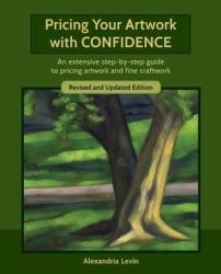 Pricing Your Artwork with Confidence : An Extensive Step-By-step Guide to Pricing Artwork and Fine Craftwork