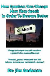 How Speakers Can Change How They Speak in Order to Become Better : Change Techniques That Will Transform a Speech into a Memorable Event