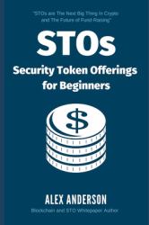 STOs - Security Token Offerings for Beginners : The Ultimate Guide to Security Tokens, Security Token Offerings and Tokenized Securities