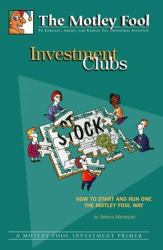 Investment Clubs : Learn the Nuts and Bolts of Starting and Running One the Motley Fool Way