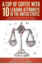 A Cup of Coffee with 10 Leading Attorneys in the United States : Constitutional Champions Share Their Stories, Experiences, and Insights