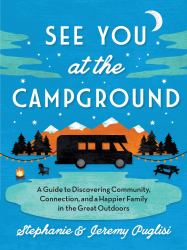 See You at the Campground : A Guide to Discovering Community, Connection, and a Happier Family in the Great Outdoors