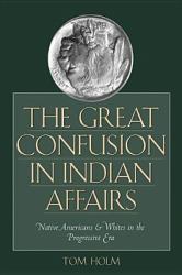 The Great Confusion in Indian Affairs : Native Americans and Whites in the Progressive Era